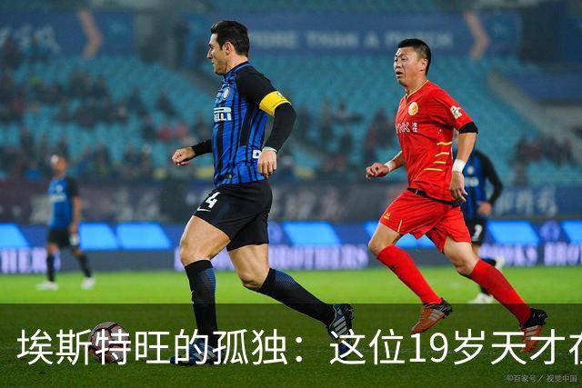 埃斯特旺的孤独：这位19岁天才在切尔西的危机时刻